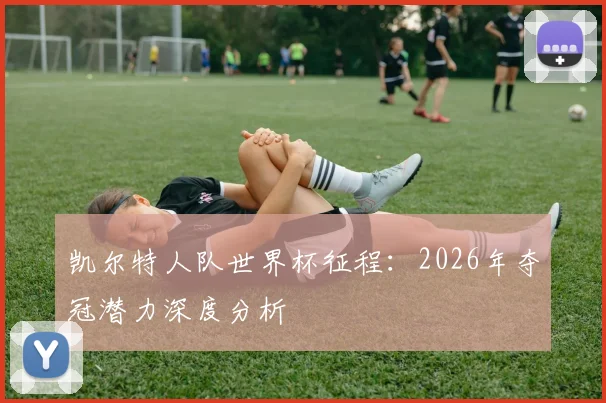 凯尔特人队世界杯征程:2026年夺冠潜力深度分析