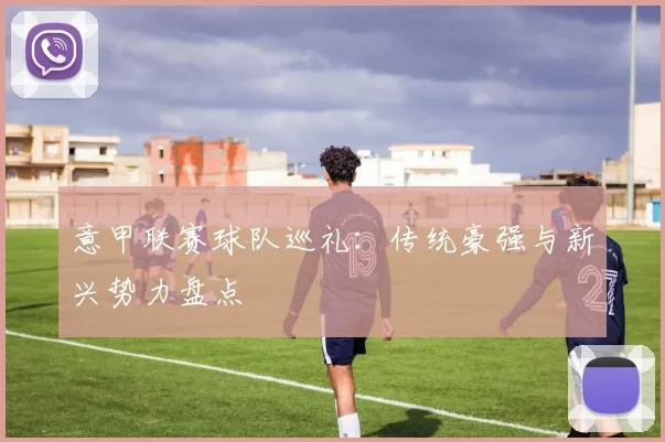 意甲联赛球队巡礼：传统豪强与新兴势力盘点