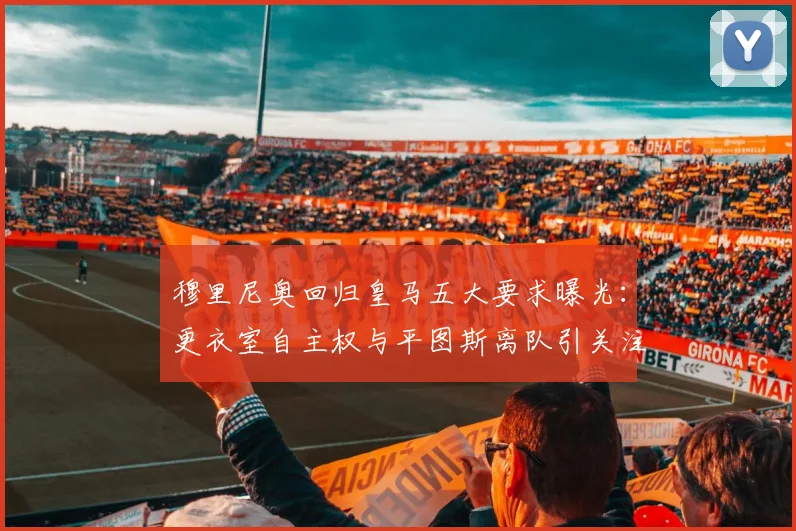 穆里尼奥回归皇马五大要求曝光:更衣室自主权与平图斯离队引关注