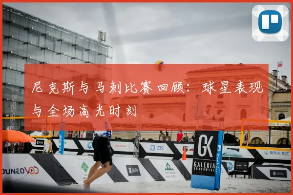 尼克斯与马刺比赛回顾:球星表现与全场高光时刻
