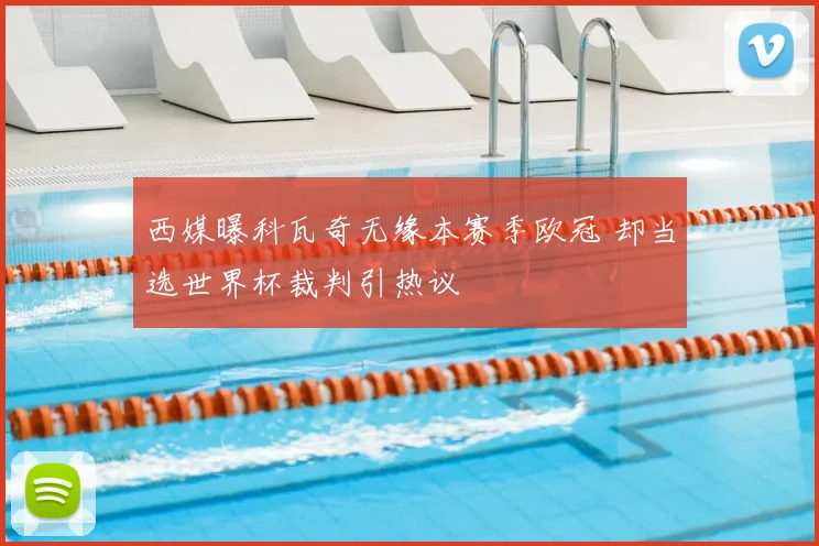西媒曝科瓦奇无缘本赛季欧冠 却当选世界杯裁判引热议