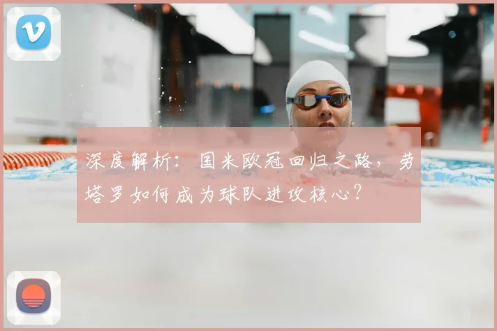 深度解析:国米欧冠回归之路,劳塔罗如何成为球队进攻核心?