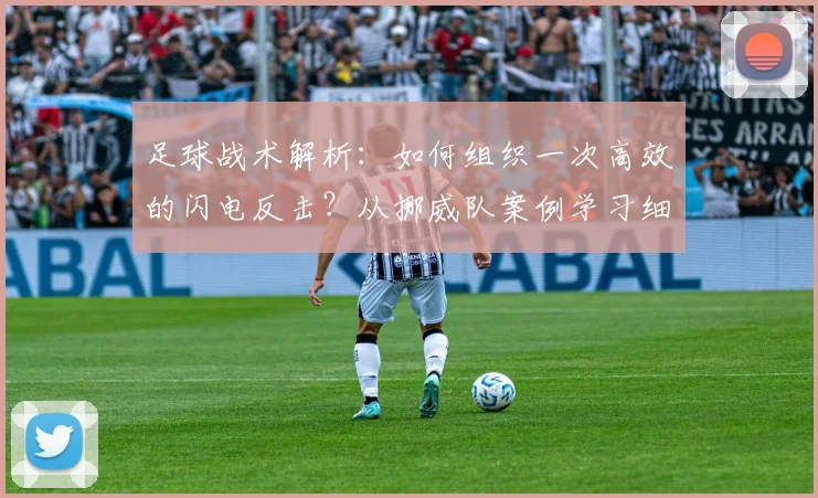 足球战术解析:如何组织一次高效的闪电反击?从挪威队案例学习细节
