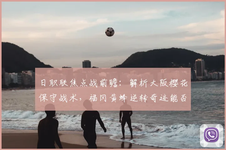 日职联焦点战前瞻:解析大阪樱花保守战术,福冈黄蜂逆转奇迹能否再现?