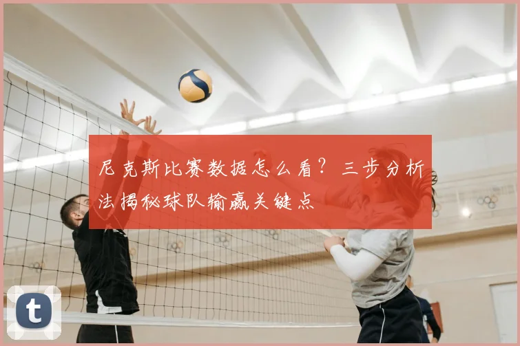 尼克斯比赛数据怎么看?三步分析法揭秘球队输赢关键点